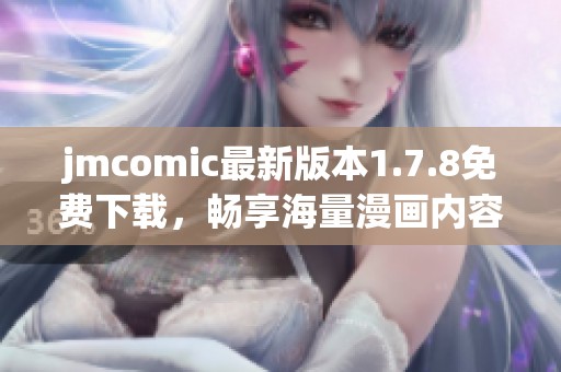 jmcomic最新版本1.7.8免费下载，畅享海量漫画内容与精彩体验