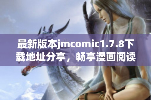 最新版本jmcomic1.7.8下载地址分享，畅享漫画阅读新体验等你来尝试