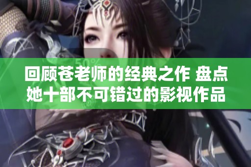 回顾苍老师的经典之作 盘点她十部不可错过的影视作品