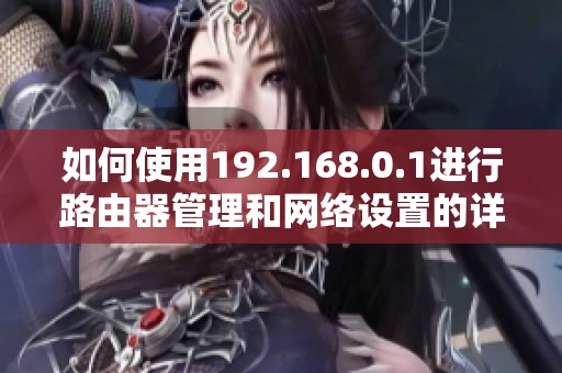 如何使用192.168.0.1进行路由器管理和网络设置的详细指南