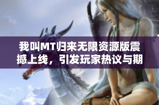 我叫MT归来无限资源版震撼上线，引发玩家热议与期待