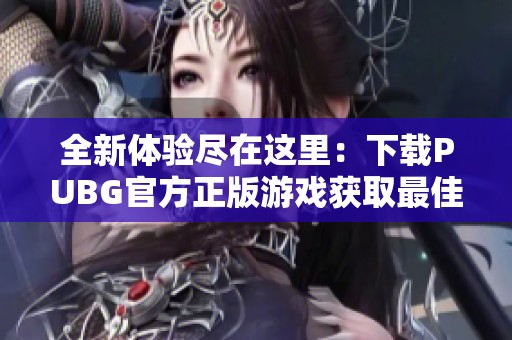 全新体验尽在这里：下载PUBG官方正版游戏获取最佳战斗乐趣