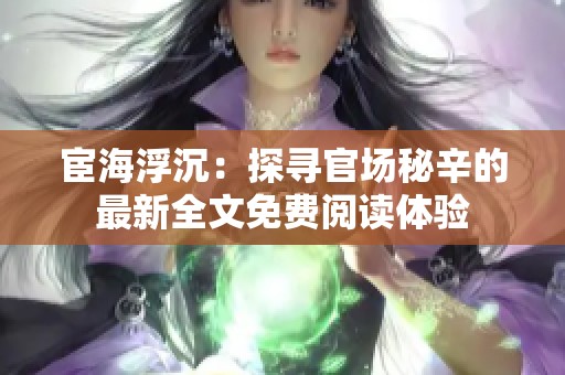 宦海浮沉：探寻官场秘辛的最新全文免费阅读体验