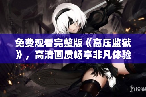 免费观看完整版《高压监狱》，高清画质畅享非凡体验