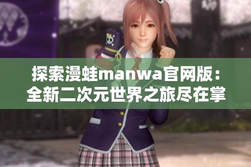 探索漫蛙manwa官网版：全新二次元世界之旅尽在掌握中