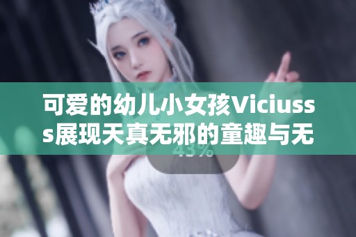 可爱的幼儿小女孩Viciusss展现天真无邪的童趣与无限想象力