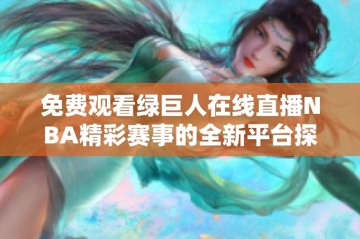 免费观看绿巨人在线直播NBA精彩赛事的全新平台探秘