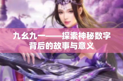 九幺九一——探索神秘数字背后的故事与意义