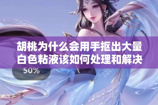 胡桃为什么会用手抠出大量白色粘液该如何处理和解决这个问题