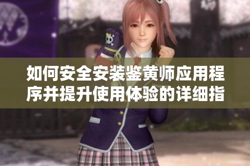 如何安全安装鉴黄师应用程序并提升使用体验的详细指南