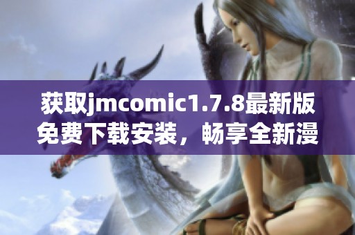 获取jmcomic1.7.8最新版免费下载安装，畅享全新漫画体验与精彩内容更新