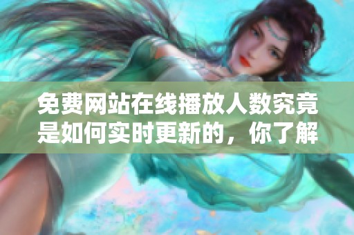 免费网站在线播放人数究竟是如何实时更新的，你了解吗