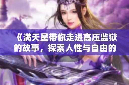 《满天星带你走进高压监狱的故事，探索人性与自由的较量》