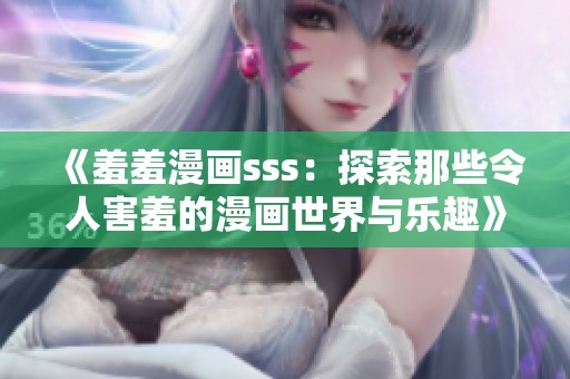 《羞羞漫画sss：探索那些令人害羞的漫画世界与乐趣》