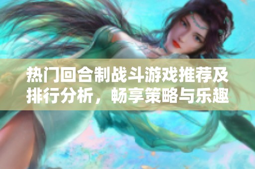 热门回合制战斗游戏推荐及排行分析，畅享策略与乐趣结合的游戏体验