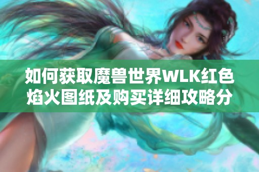 如何获取魔兽世界WLK红色焰火图纸及购买详细攻略分享