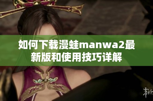 如何下载漫蛙manwa2最新版和使用技巧详解