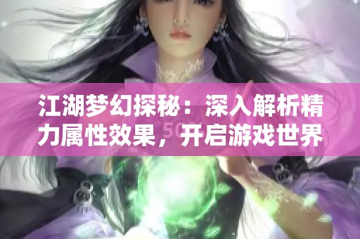 江湖梦幻探秘：深入解析精力属性效果，开启游戏世界新视角