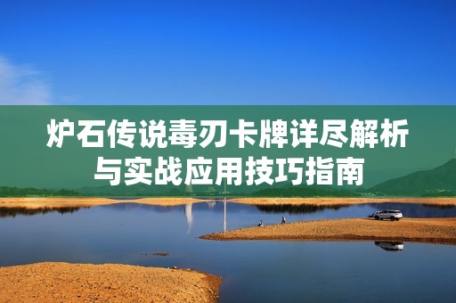 炉石传说毒刃卡牌详尽解析与实战应用技巧指南
