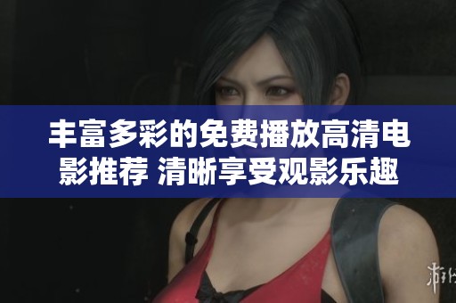 丰富多彩的免费播放高清电影推荐 清晰享受观影乐趣的最佳选择
