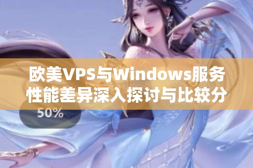 欧美VPS与Windows服务性能差异深入探讨与比较分析