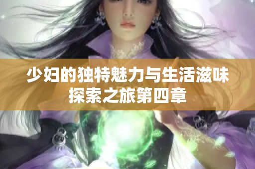 少妇的独特魅力与生活滋味探索之旅第四章