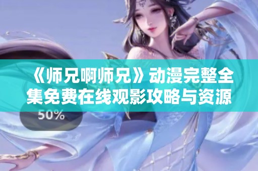 《师兄啊师兄》动漫完整全集免费在线观影攻略与资源分享