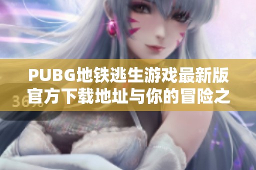 PUBG地铁逃生游戏最新版官方下载地址与你的冒险之旅一同开启