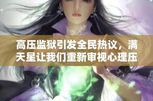 高压监狱引发全民热议，满天星让我们重新审视心理压力与自由的意义