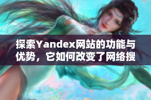 探索Yandex网站的功能与优势，它如何改变了网络搜索体验