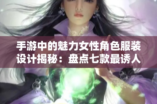 手游中的魅力女性角色服装设计揭秘：盘点七款最诱人的时尚造型