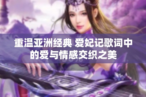 重温亚洲经典 爱妃记歌词中的爱与情感交织之美