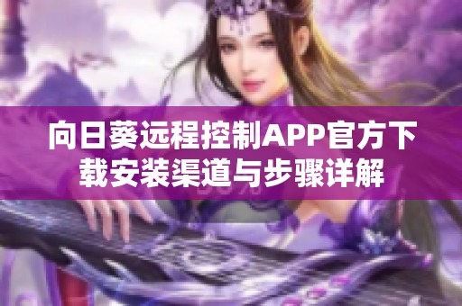 向日葵远程控制APP官方下载安装渠道与步骤详解