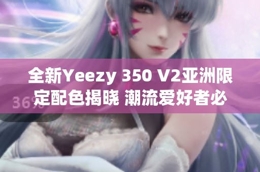 全新Yeezy 350 V2亚洲限定配色揭晓 潮流爱好者必看