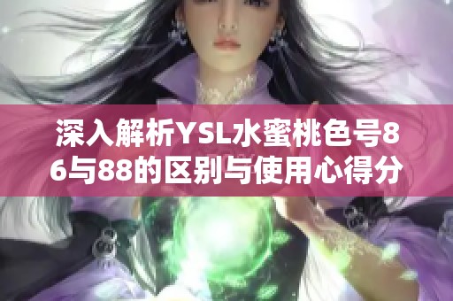 深入解析YSL水蜜桃色号86与88的区别与使用心得分享