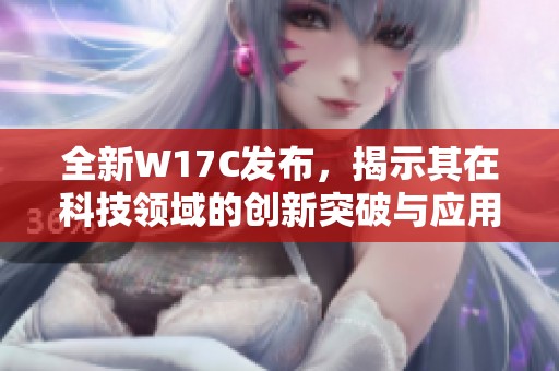 全新W17C发布，揭示其在科技领域的创新突破与应用潜力