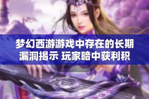 梦幻西游游戏中存在的长期漏洞揭示 玩家暗中获利积累多套房产