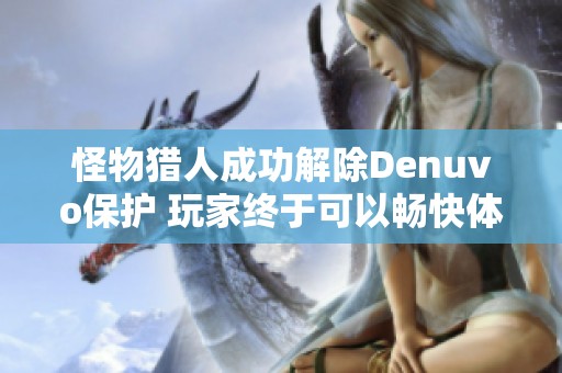 怪物猎人成功解除Denuvo保护 玩家终于可以畅快体验游戏乐趣