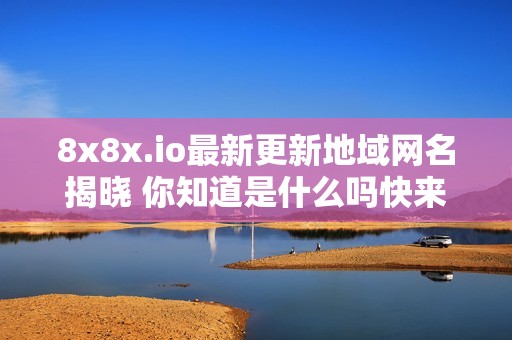 8x8x.io最新更新地域网名揭晓 你知道是什么吗快来看看吧