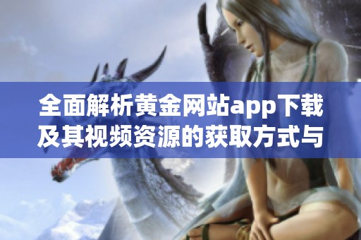 全面解析黄金网站app下载及其视频资源的获取方式与使用体验