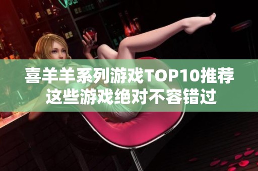 喜羊羊系列游戏TOP10推荐 这些游戏绝对不容错过