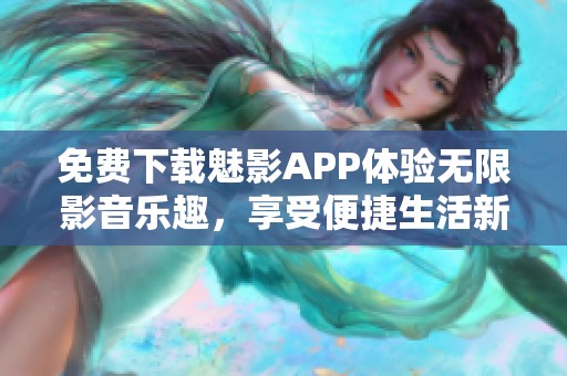 免费下载魅影APP体验无限影音乐趣，享受便捷生活新方式