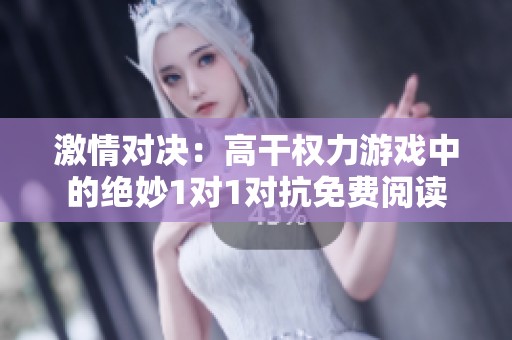 激情对决：高干权力游戏中的绝妙1对1对抗免费阅读