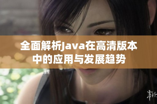 全面解析Java在高清版本中的应用与发展趋势