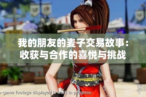 我的朋友的麦子交易故事：收获与合作的喜悦与挑战