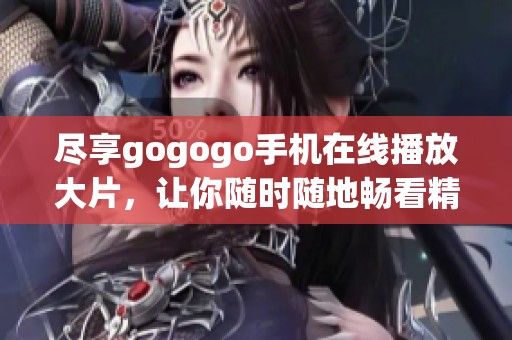 尽享gogogo手机在线播放大片，让你随时随地畅看精彩影视内容