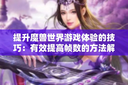 提升魔兽世界游戏体验的技巧：有效提高帧数的方法解析