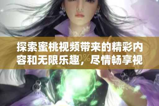 探索蜜桃视频带来的精彩内容和无限乐趣，尽情畅享视听盛宴！