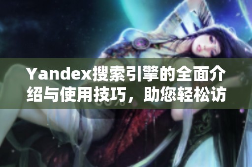 Yandex搜索引擎的全面介绍与使用技巧，助您轻松访问信息世界