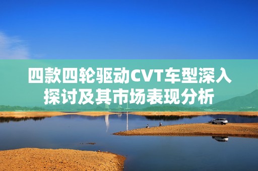 四款四轮驱动CVT车型深入探讨及其市场表现分析